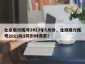北京限行尾号2023年5月份，北京限行尾号2023年5月份时间表？
