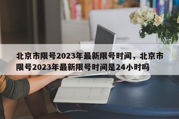 北京市限号2023年最新限号时间，北京市限号2023年最新限号时间是24小时吗-第1张图片-瑾年生活网