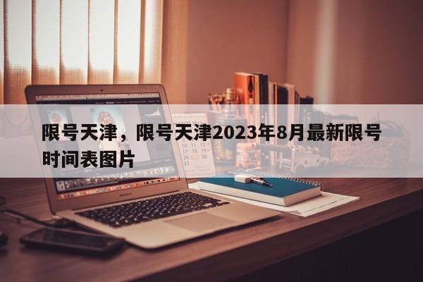 限号天津，限号天津2023年8月最新限号时间表图片-第1张图片-瑾年生活网