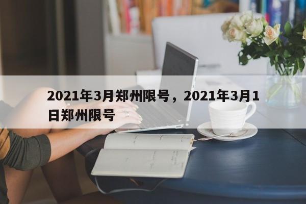 2021年3月郑州限号，2021年3月1日郑州限号-第1张图片-瑾年生活网