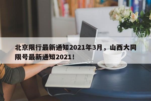 北京限行最新通知2021年3月，山西大同限号最新通知2021！-第1张图片-瑾年生活网