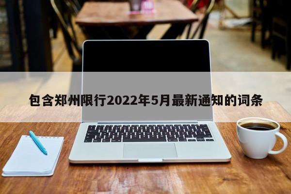 包含郑州限行2022年5月最新通知的词条-第1张图片-瑾年生活网