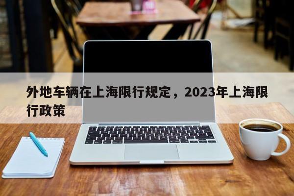 外地车辆在上海限行规定，2023年上海限行政策-第1张图片-瑾年生活网