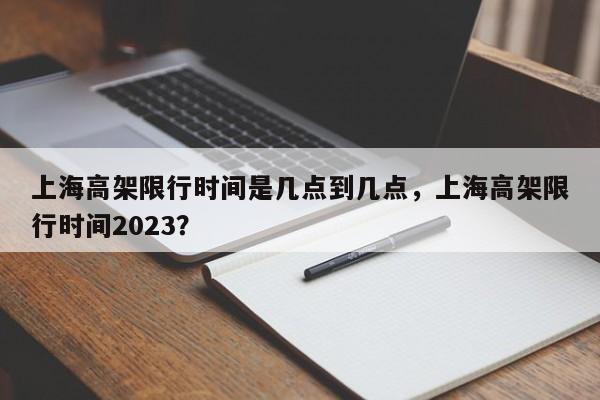 上海高架限行时间是几点到几点，上海高架限行时间2023？-第1张图片-瑾年生活网
