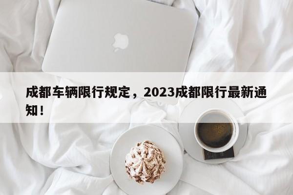 成都车辆限行规定，2023成都限行最新通知！-第1张图片-瑾年生活网