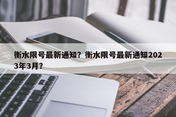 衡水限号最新通知？衡水限号最新通知2023年3月？-第1张图片-瑾年生活网