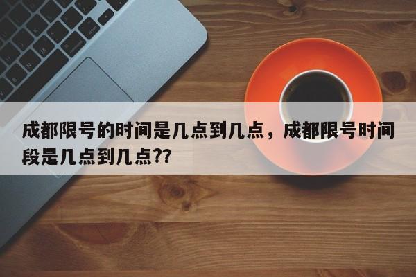 成都限号的时间是几点到几点，成都限号时间段是几点到几点?？-第1张图片-瑾年生活网