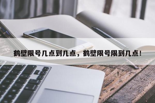 鹤壁限号几点到几点，鹤壁限号限到几点！-第1张图片-瑾年生活网