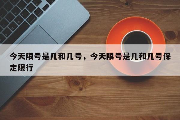 今天限号是几和几号，今天限号是几和几号保定限行-第1张图片-瑾年生活网