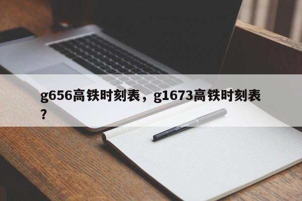 g656高铁时刻表，g1673高铁时刻表？-第1张图片-瑾年生活网