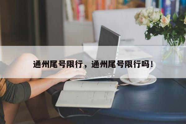 通州尾号限行，通州尾号限行吗！-第1张图片-瑾年生活网