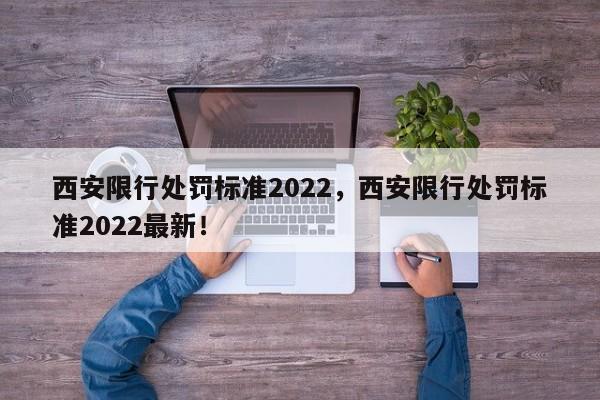 西安限行处罚标准2022，西安限行处罚标准2022最新！-第1张图片-瑾年生活网