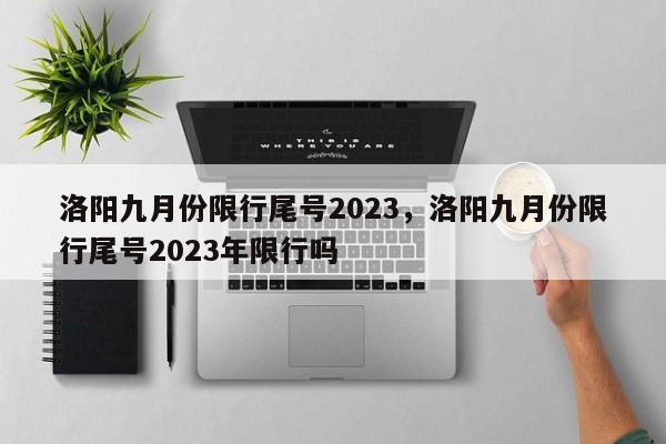 洛阳九月份限行尾号2023，洛阳九月份限行尾号2023年限行吗-第1张图片-瑾年生活网