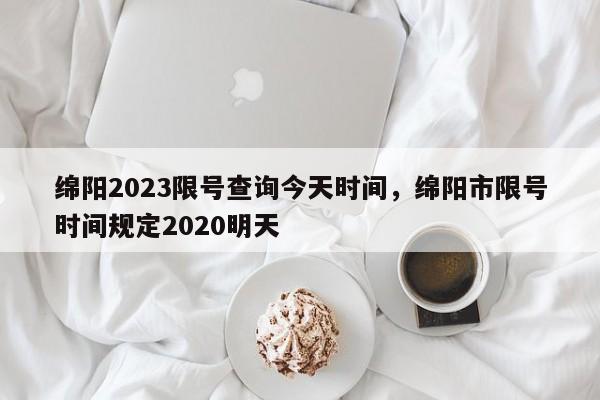 绵阳2023限号查询今天时间，绵阳市限号时间规定2020明天-第1张图片-瑾年生活网