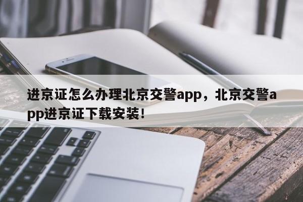 进京证怎么办理北京交警app，北京交警app进京证下载安装！-第1张图片-瑾年生活网