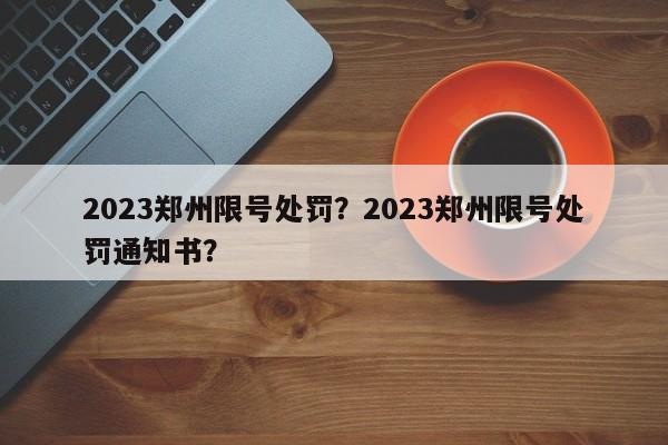 2023郑州限号处罚？2023郑州限号处罚通知书？-第1张图片-瑾年生活网