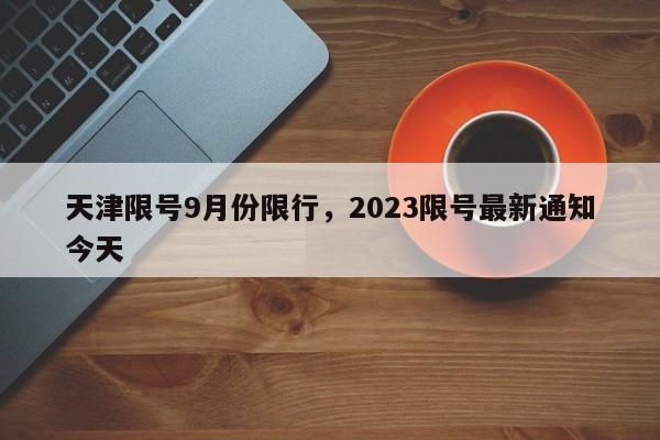 天津限号9月份限行，2023限号最新通知今天-第1张图片-瑾年生活网