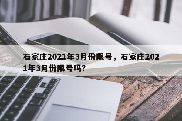 石家庄2021年3月份限号，石家庄2021年3月份限号吗？-第1张图片-瑾年生活网