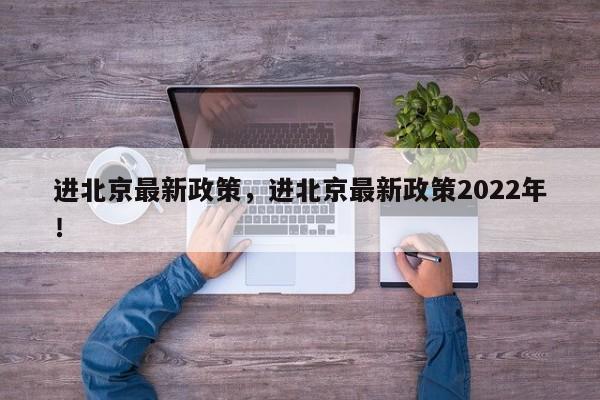 进北京最新政策，进北京最新政策2022年！-第1张图片-瑾年生活网