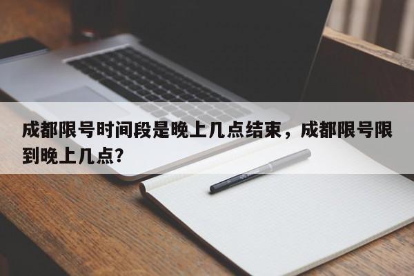 成都限号时间段是晚上几点结束，成都限号限到晚上几点？-第1张图片-瑾年生活网