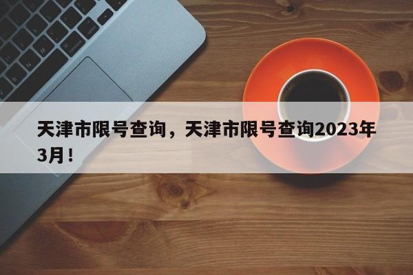 天津市限号查询，天津市限号查询2023年3月！-第1张图片-瑾年生活网