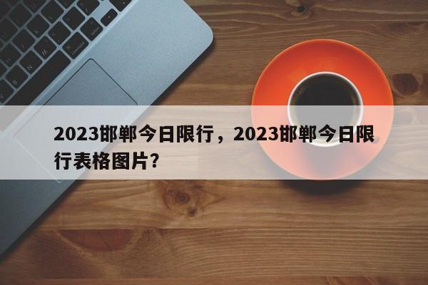 2023邯郸今日限行，2023邯郸今日限行表格图片？-第1张图片-瑾年生活网