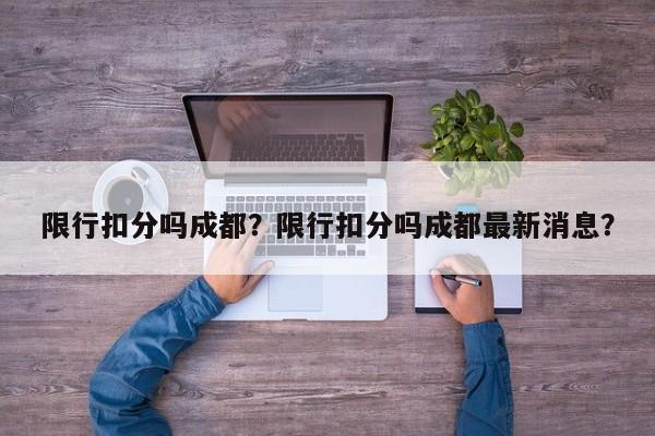 限行扣分吗成都？限行扣分吗成都最新消息？-第1张图片-瑾年生活网