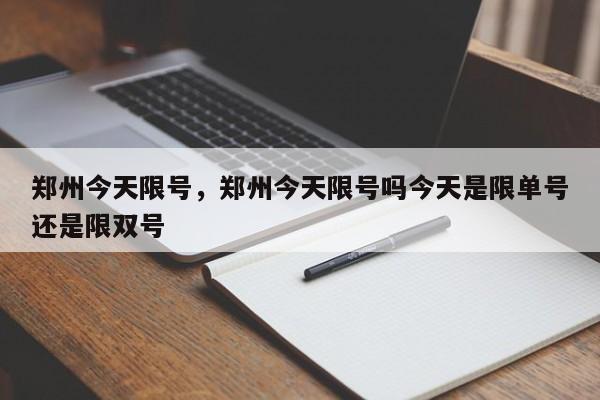 郑州今天限号，郑州今天限号吗今天是限单号还是限双号-第1张图片-瑾年生活网