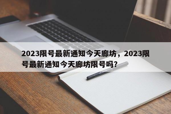 2023限号最新通知今天廊坊，2023限号最新通知今天廊坊限号吗？-第1张图片-瑾年生活网