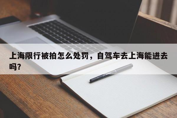 上海限行被拍怎么处罚，自驾车去上海能进去吗？-第1张图片-瑾年生活网