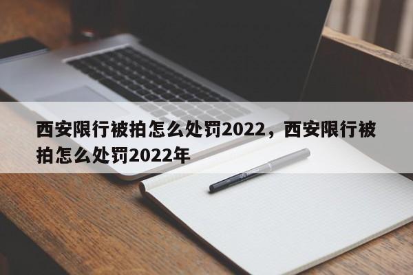 西安限行被拍怎么处罚2022，西安限行被拍怎么处罚2022年-第1张图片-瑾年生活网