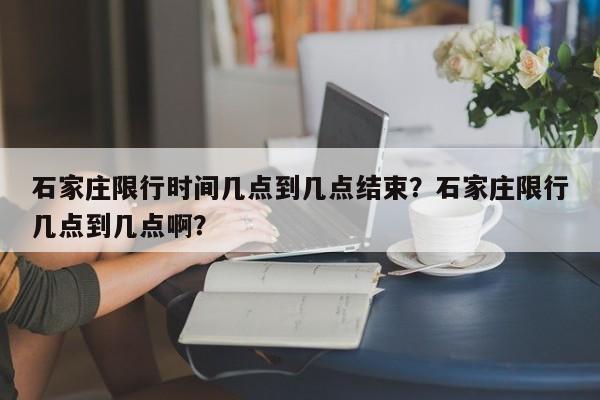 石家庄限行时间几点到几点结束？石家庄限行几点到几点啊？-第1张图片-瑾年生活网