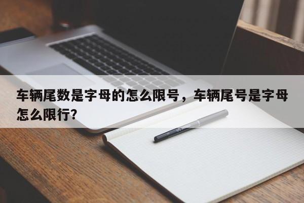 车辆尾数是字母的怎么限号，车辆尾号是字母怎么限行？-第1张图片-瑾年生活网