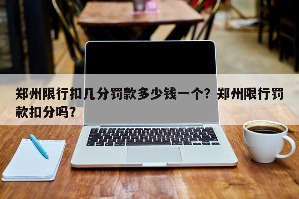 郑州限行扣几分罚款多少钱一个？郑州限行罚款扣分吗？-第1张图片-瑾年生活网