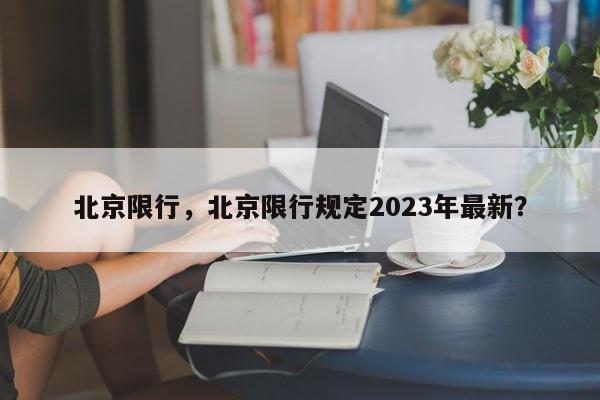 北京限行，北京限行规定2023年最新？-第1张图片-瑾年生活网