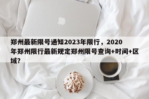 郑州最新限号通知2023年限行，2020年郑州限行最新规定郑州限号查询+时间+区域？-第1张图片-瑾年生活网