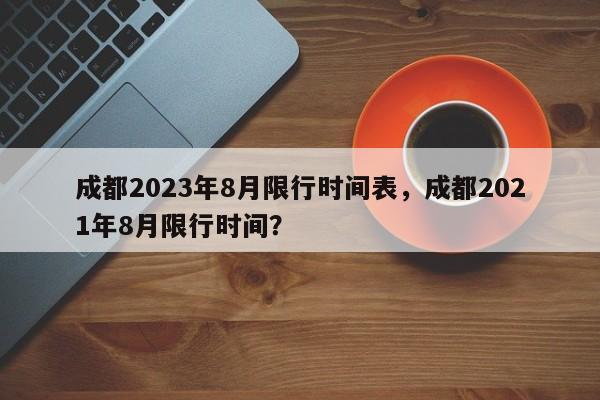 成都2023年8月限行时间表，成都2021年8月限行时间？-第1张图片-瑾年生活网