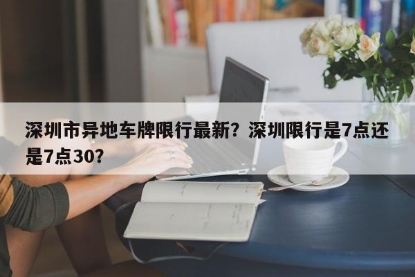 深圳市异地车牌限行最新？深圳限行是7点还是7点30？-第1张图片-瑾年生活网