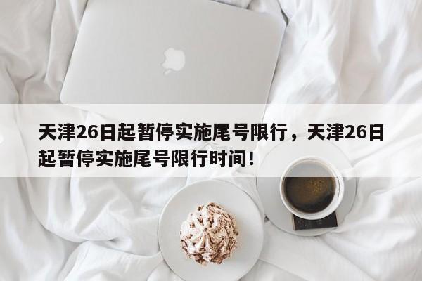 天津26日起暂停实施尾号限行，天津26日起暂停实施尾号限行时间！-第1张图片-瑾年生活网