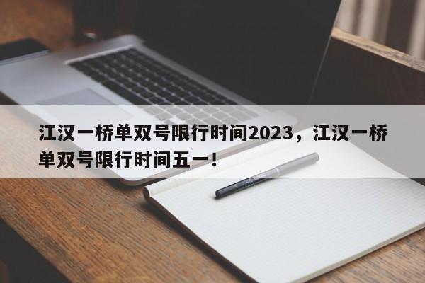 江汉一桥单双号限行时间2023，江汉一桥单双号限行时间五一！-第1张图片-瑾年生活网