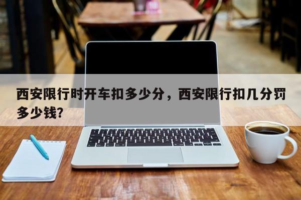 西安限行时开车扣多少分，西安限行扣几分罚多少钱？-第1张图片-瑾年生活网