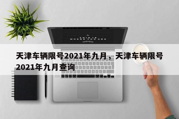 天津车辆限号2021年九月，天津车辆限号2021年九月查询-第1张图片-瑾年生活网