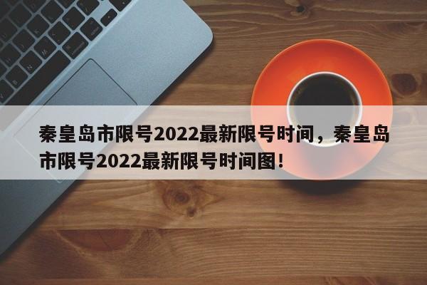 秦皇岛市限号2022最新限号时间，秦皇岛市限号2022最新限号时间图！-第1张图片-瑾年生活网