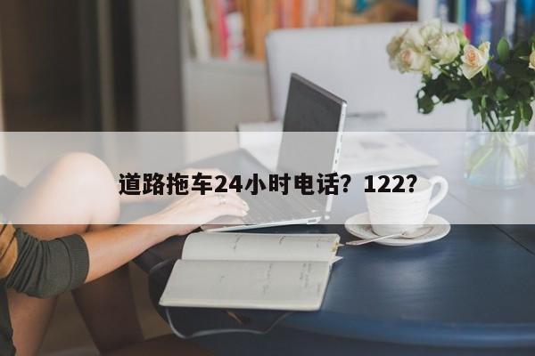 道路拖车24小时电话？122？-第1张图片-瑾年生活网