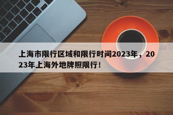 上海市限行区域和限行时间2023年，2023年上海外地牌照限行！-第1张图片-瑾年生活网