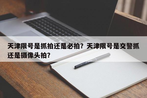 天津限号是抓拍还是必拍？天津限号是交警抓还是摄像头拍？-第1张图片-瑾年生活网