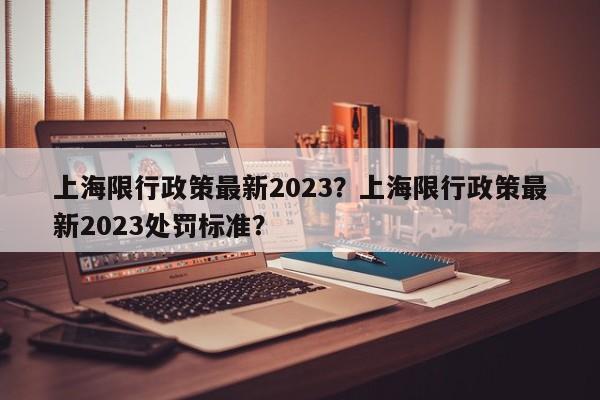 上海限行政策最新2023？上海限行政策最新2023处罚标准？-第1张图片-瑾年生活网